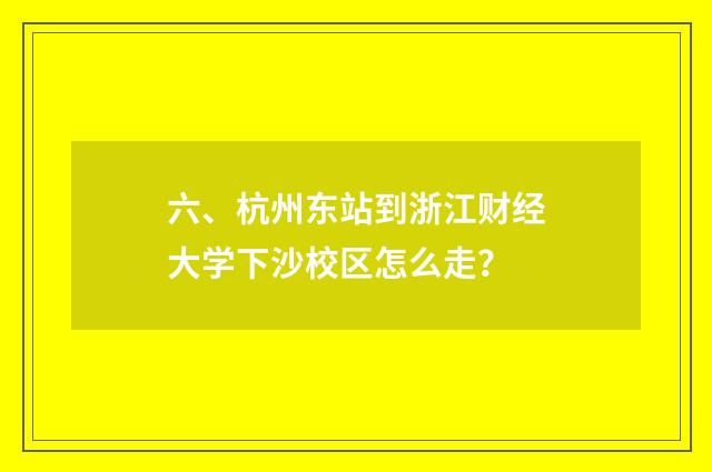 六、杭州东站到浙江财经大学下沙校区怎么走？