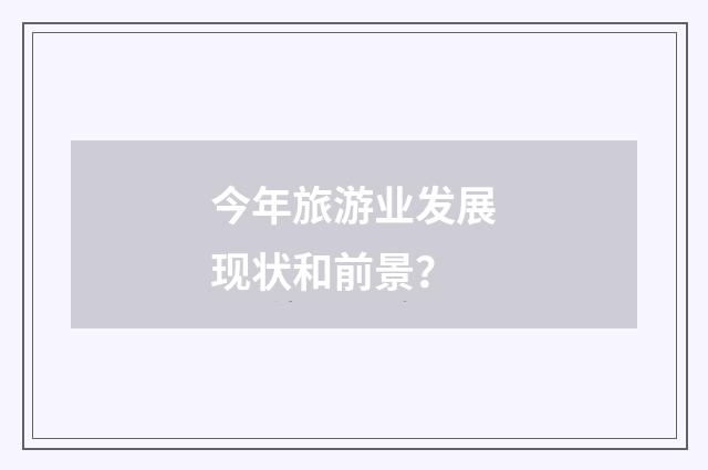 今年旅游业发展现状和前景?