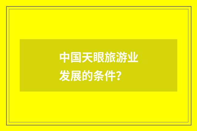 中国天眼旅游业发展的条件?