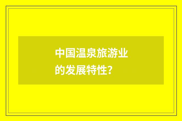 中国温泉旅游业的发展特性?