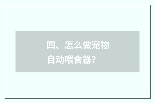 四、怎么做宠物自动喂食器？
