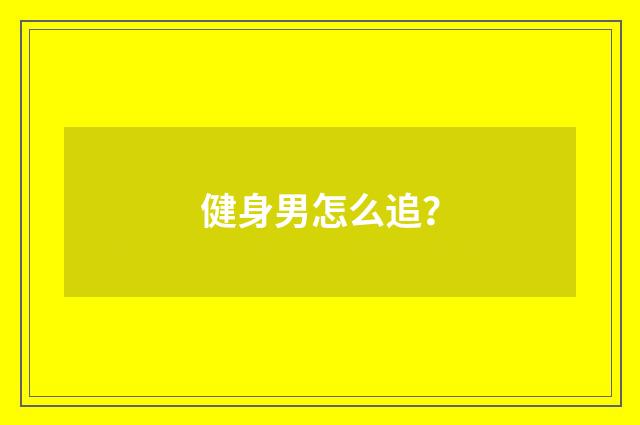 健身男怎么追？