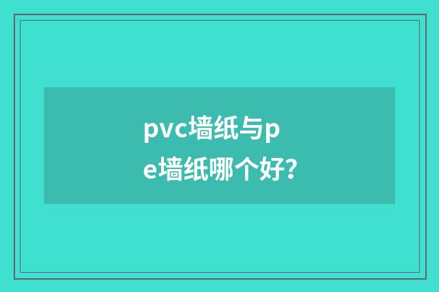 pvc墙纸与pe墙纸哪个好？