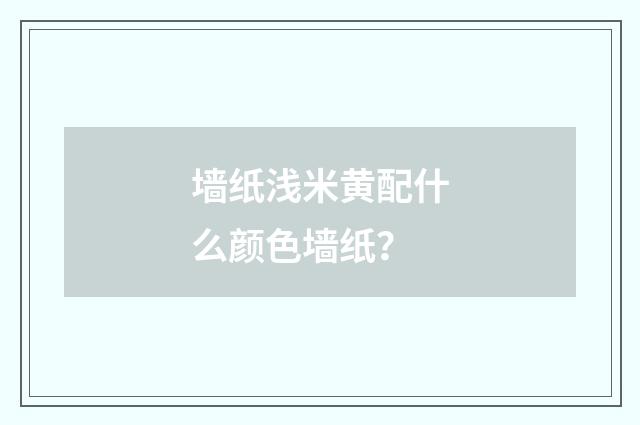 墙纸浅米黄配什么颜色墙纸？