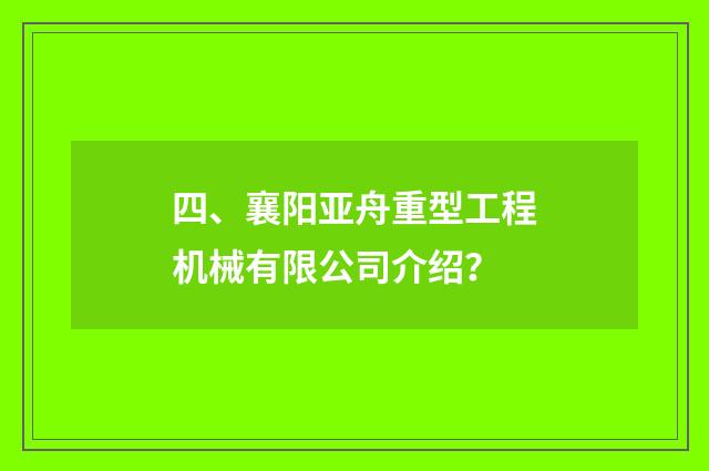 四、襄阳亚舟重型工程机械有限公司介绍？