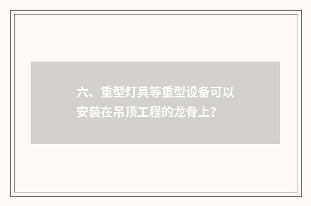 六、重型灯具等重型设备可以安装在吊顶工程的龙骨上?