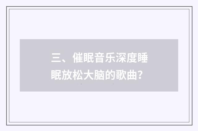 三、催眠音乐深度睡眠放松大脑的歌曲?