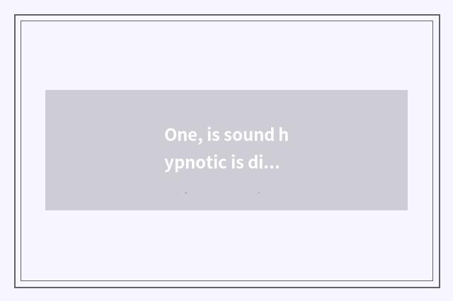 One, is sound hypnotic is division?