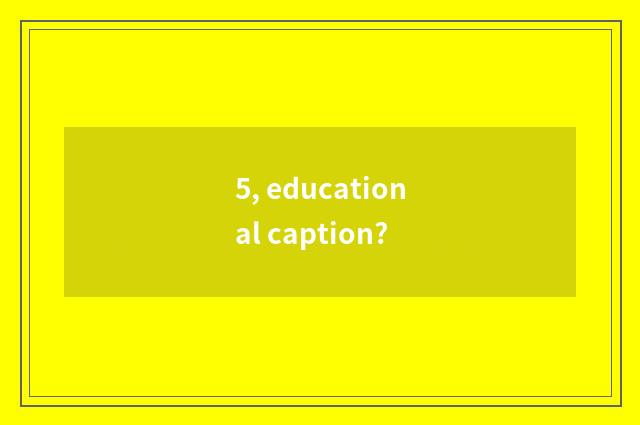 5, educational caption?