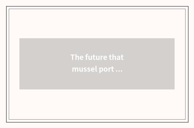 The future that mussel port teachs is looked into