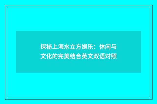 探秘上海水立方娱乐:休闲与文化的完美结合英文双语对照