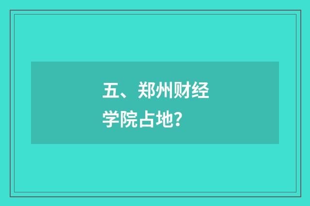 五、郑州财经学院占地？