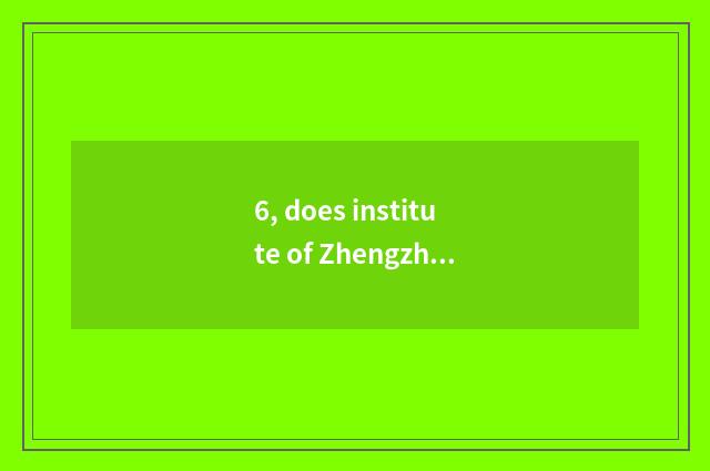 6, does institute of Zhengzhou finance and economics introduce?