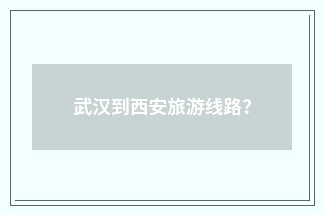 武汉到西安旅游线路？