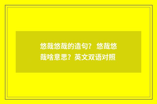 悠哉悠哉的造句? 悠哉悠哉啥意思?英文双语对照