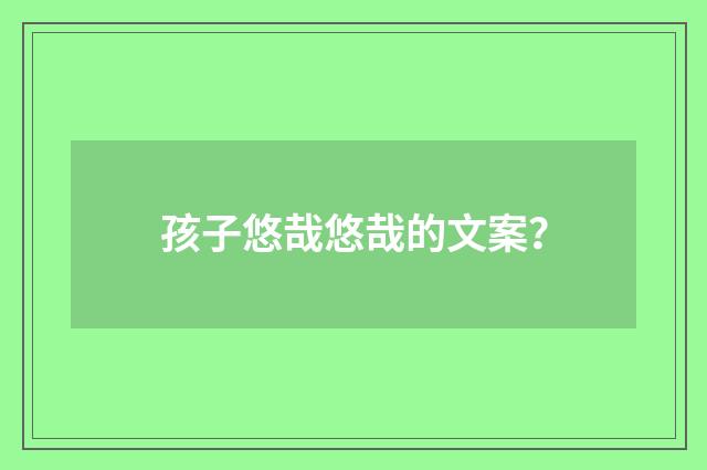 孩子悠哉悠哉的文案?