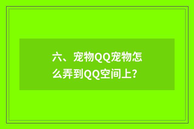 六、宠物QQ宠物怎么弄到QQ空间上?