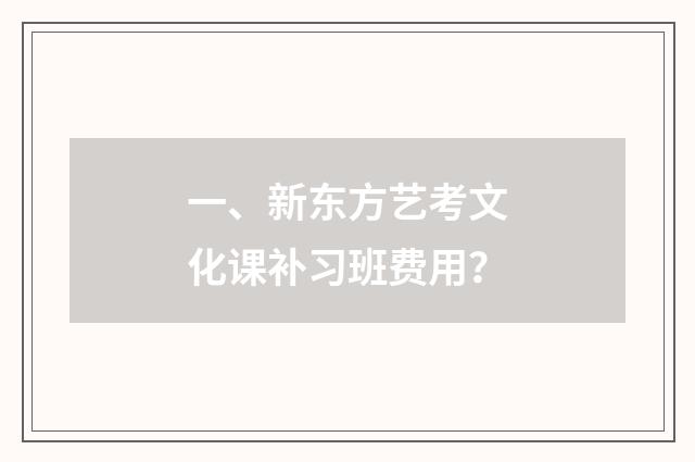 一、新东方艺考文化课补习班费用?
