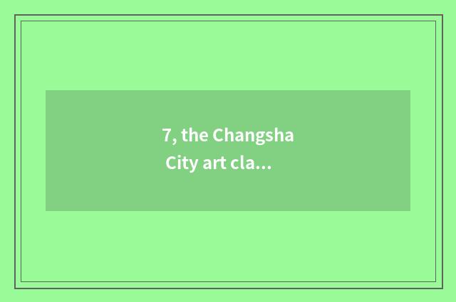 7, the Changsha City art class of take lessons after school of culture of examin