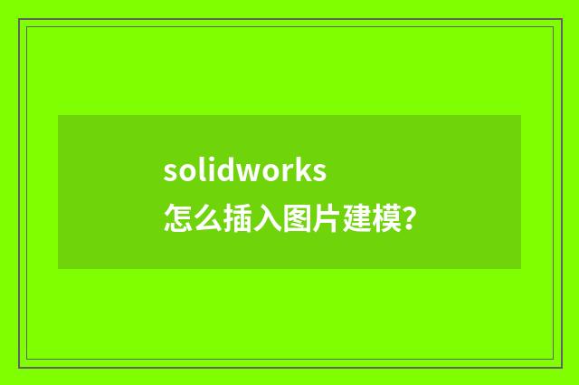 solidworks怎么插入图片建模?