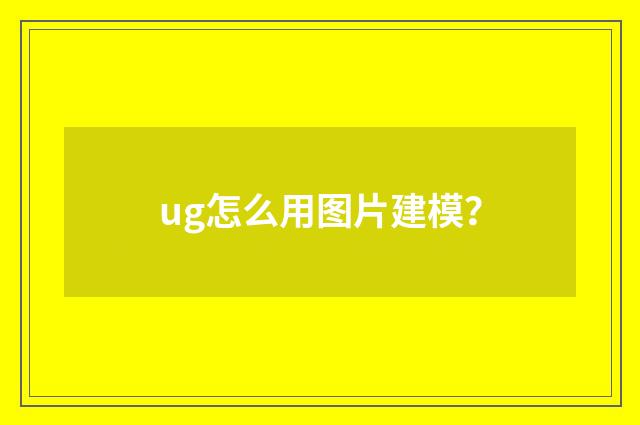 ug怎么用图片建模？