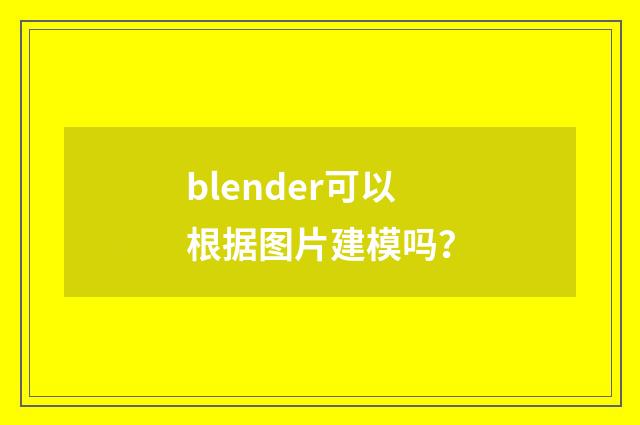 blender可以根据图片建模吗？