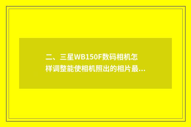 二、三星WB150F数码相机怎样调整能使相机照出的相片最好?