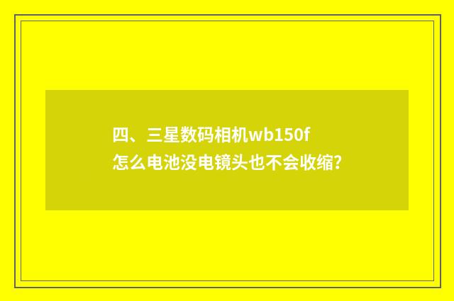四、三星数码相机wb150f怎么电池没电镜头也不会收缩?