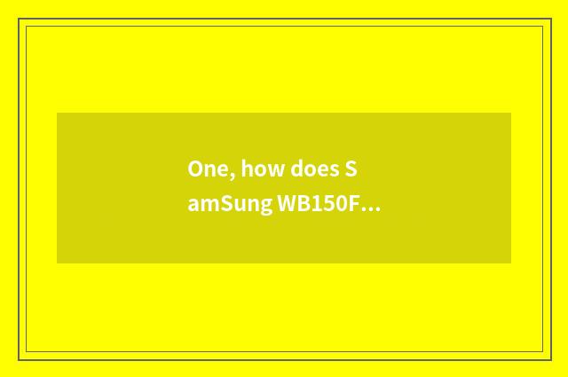 One, how does SamSung WB150F evaluate SamSung WB150F?