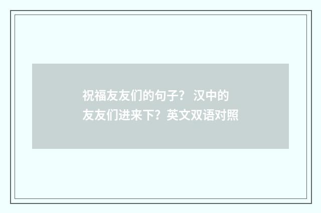 祝福友友们的句子? 汉中的友友们进来下?英文双语对照