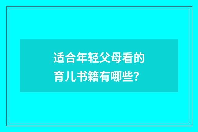 适合年轻父母看的育儿书籍有哪些?