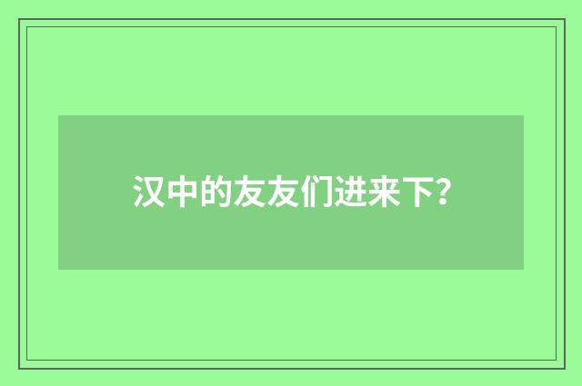 汉中的友友们进来下？