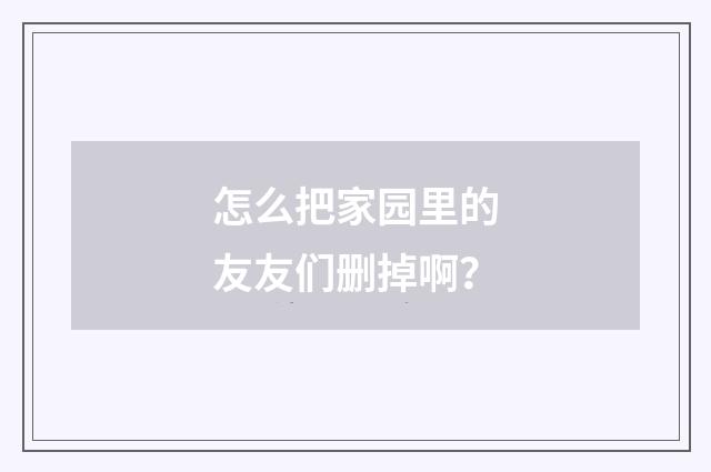 怎么把家园里的友友们删掉啊？