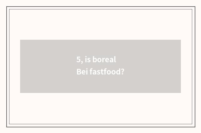 5, is boreal Bei fastfood?