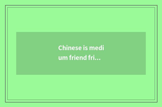 Chinese is medium friend friendly people come in below?