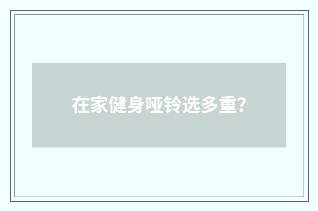 在家健身哑铃选多重?