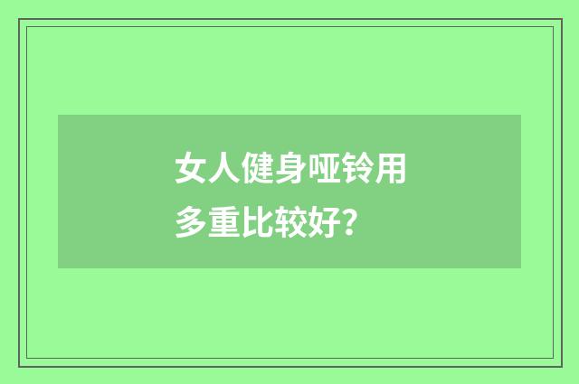 女人健身哑铃用多重比较好？
