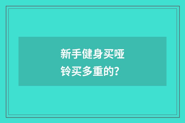 新手健身买哑铃买多重的？