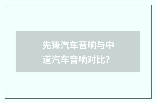 先锋汽车音响与中道汽车音响对比?