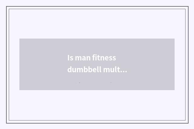 Is man fitness dumbbell multiple and appropriate?