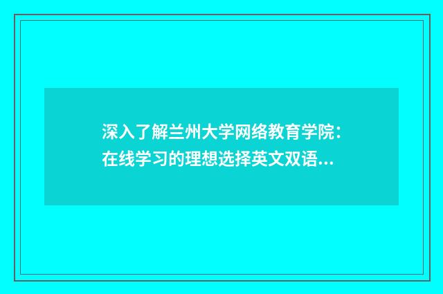 深入了解兰州大学网络教育学院:在线学习的理想选择英文双语对照