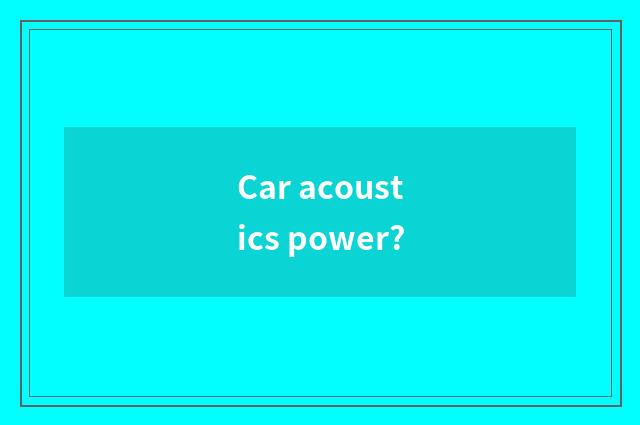 Car acoustics power?