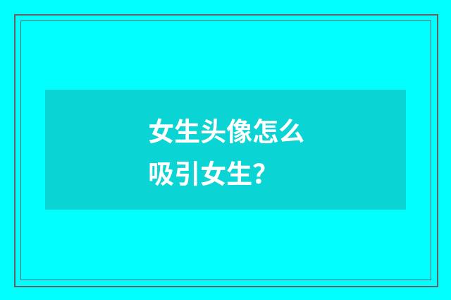 女生头像怎么吸引女生?