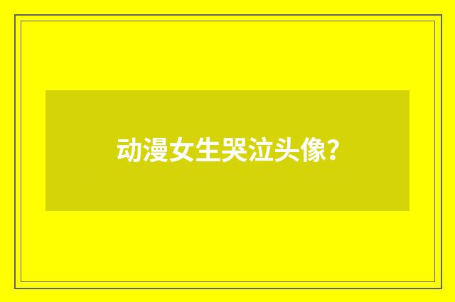 动漫女生哭泣头像?