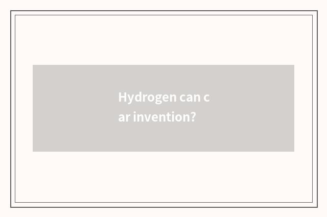 Hydrogen can car invention?