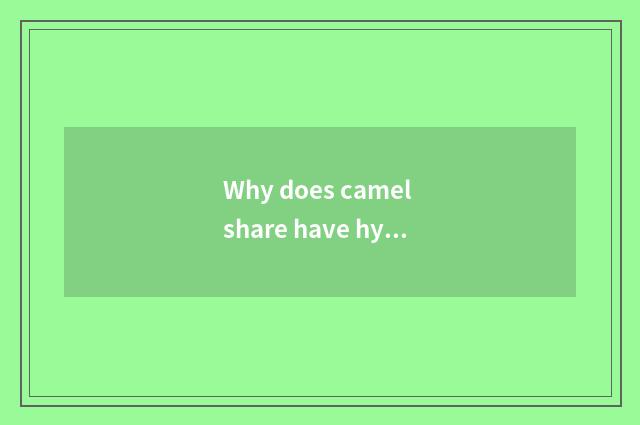 Why does camel share have hydrogen can?