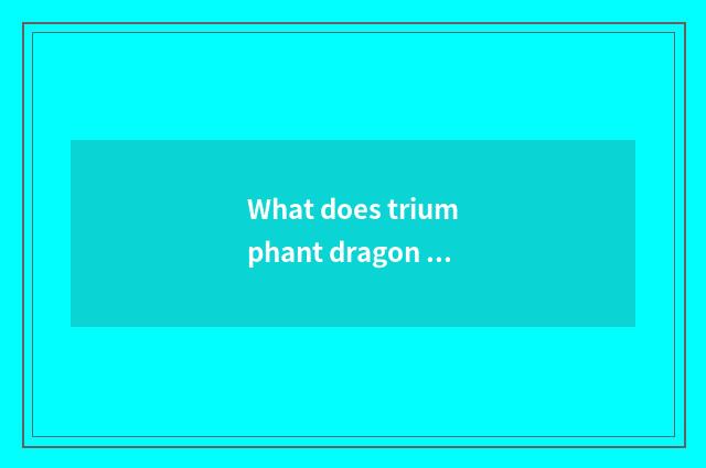 What does triumphant dragon share make?