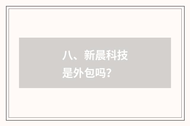 八、新晨科技是外包吗?