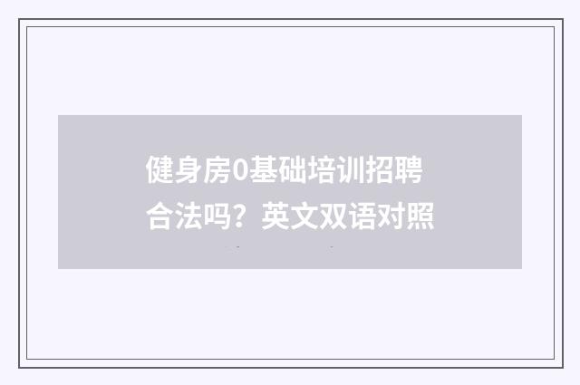 健身房0基础培训招聘合法吗?英文双语对照