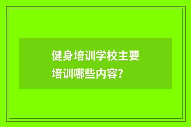 健身培训学校主要培训哪些内容?